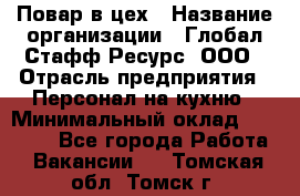 Повар в цех › Название организации ­ Глобал Стафф Ресурс, ООО › Отрасль предприятия ­ Персонал на кухню › Минимальный оклад ­ 43 000 - Все города Работа » Вакансии   . Томская обл.,Томск г.